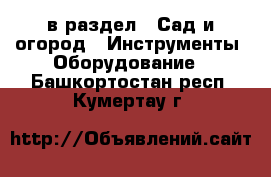  в раздел : Сад и огород » Инструменты. Оборудование . Башкортостан респ.,Кумертау г.